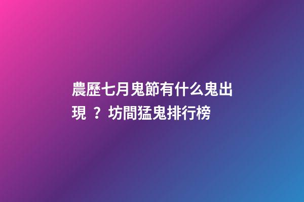農歷七月鬼節有什么鬼出現？坊間猛鬼排行榜